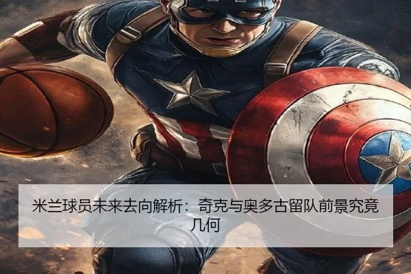 米兰球员未来去向解析：奇克与奥多古留队前景究竟几何