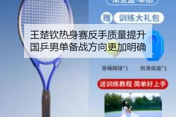 王楚钦热身赛反手质量提升 国乒男单备战方向更加明确