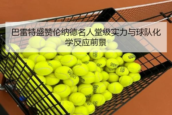 巴雷特盛赞伦纳德名人堂级实力与球队化学反应前景